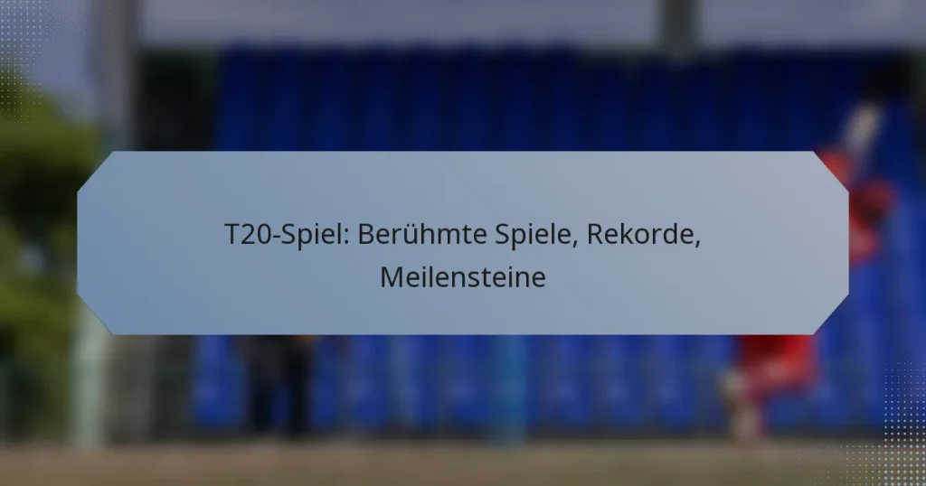 T20-Spiel: Berühmte Spiele, Rekorde, Meilensteine