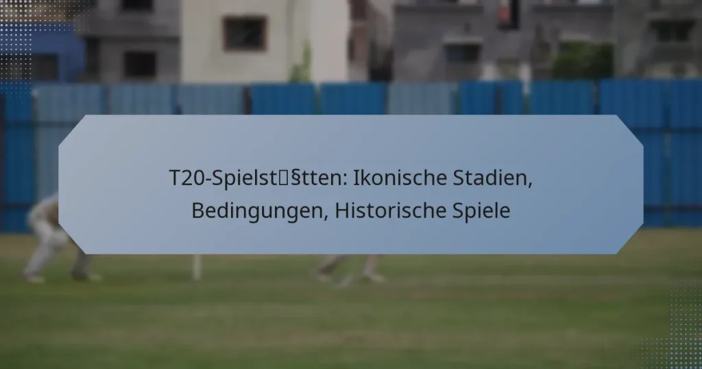 T20-Spielstätten: Ikonische Stadien, Bedingungen, Historische Spiele