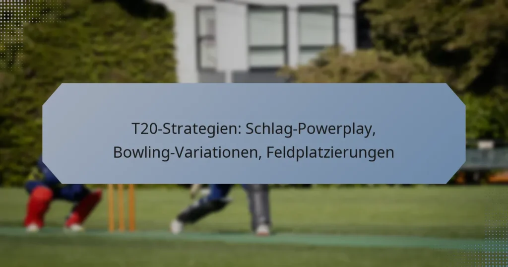 T20-Strategien: Schlag-Powerplay, Bowling-Variationen, Feldplatzierungen