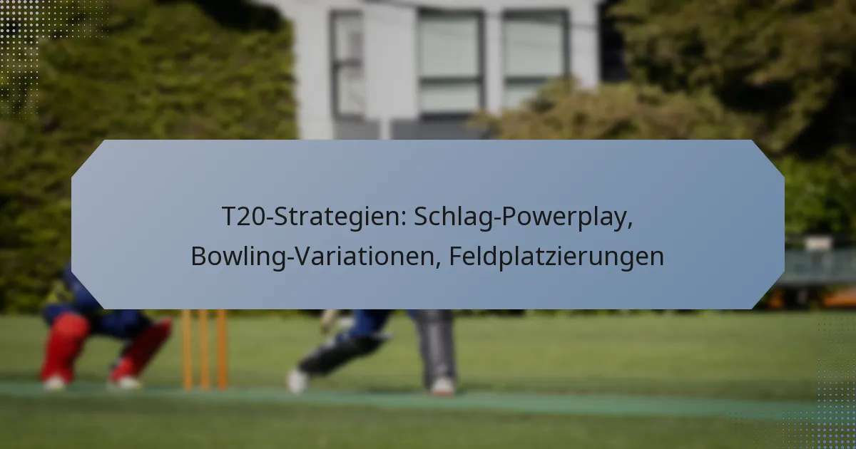 T20-Strategien: Schlag-Powerplay, Bowling-Variationen, Feldplatzierungen