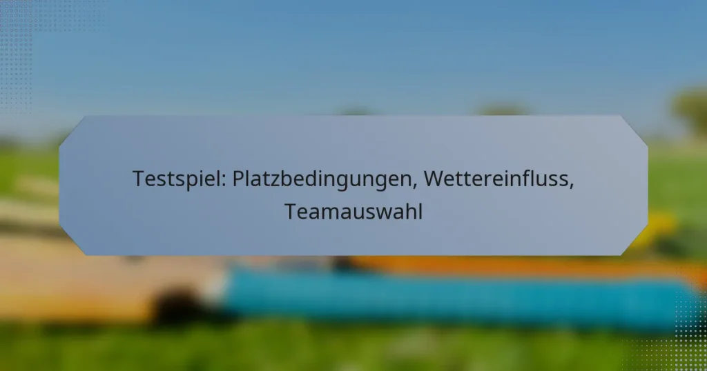 Testspiel: Platzbedingungen, Wettereinfluss, Teamauswahl