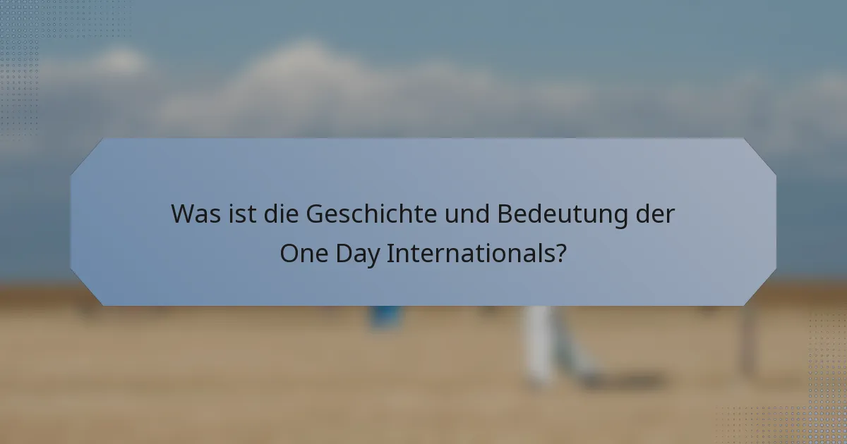 Was ist die Geschichte und Bedeutung der One Day Internationals?