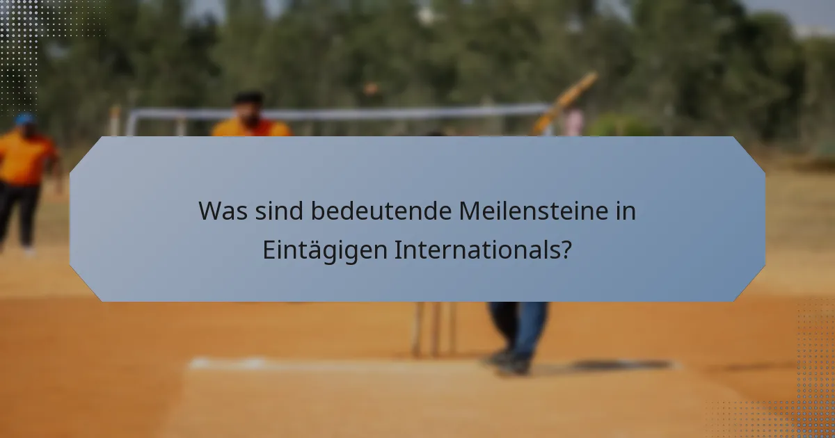 Was sind bedeutende Meilensteine in Eintägigen Internationals?