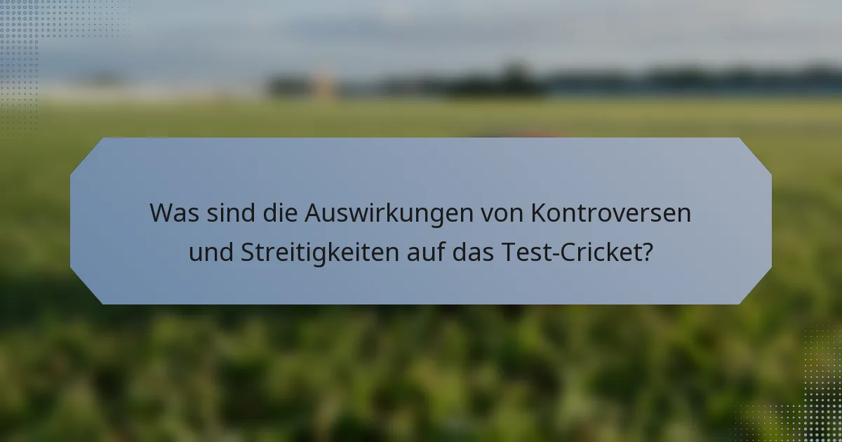 Was sind die Auswirkungen von Kontroversen und Streitigkeiten auf das Test-Cricket?