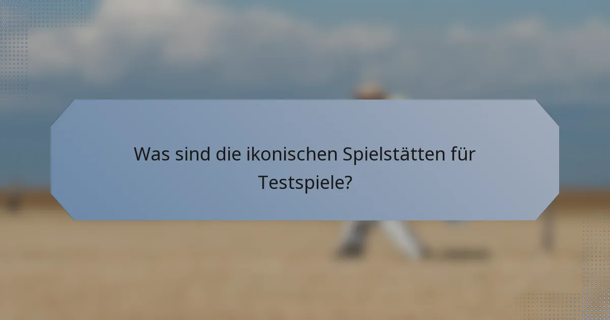 Was sind die ikonischen Spielstätten für Testspiele?
