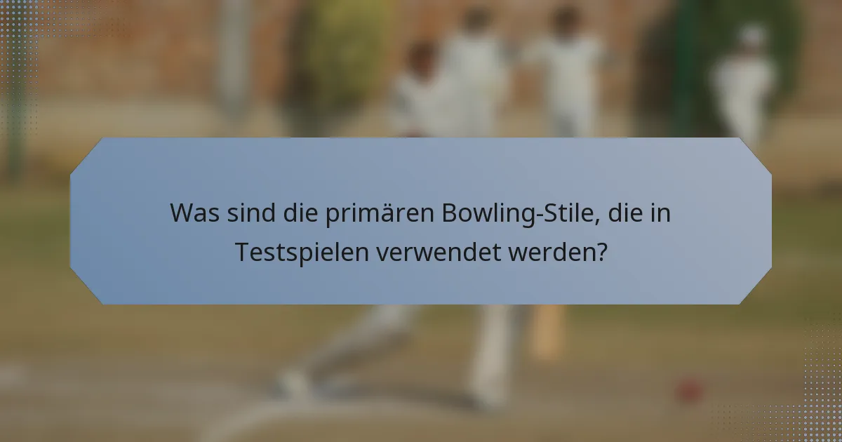 Was sind die primären Bowling-Stile, die in Testspielen verwendet werden?