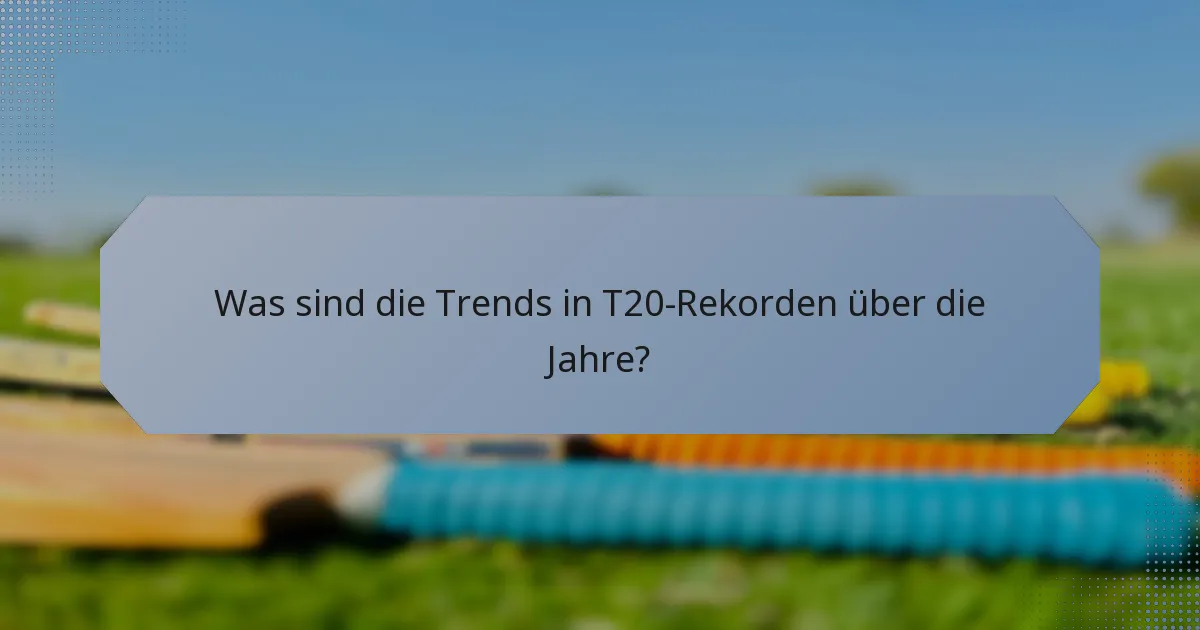 Was sind die Trends in T20-Rekorden über die Jahre?
