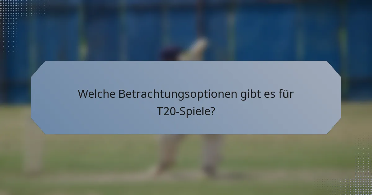 Welche Betrachtungsoptionen gibt es für T20-Spiele?