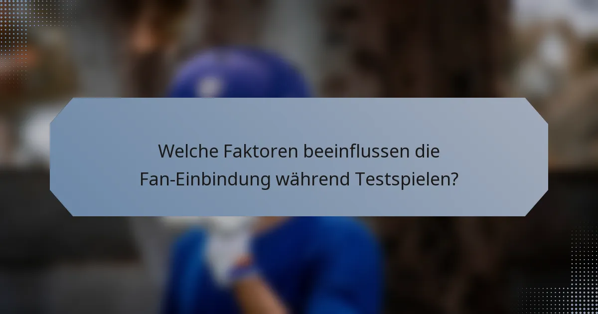 Welche Faktoren beeinflussen die Fan-Einbindung während Testspielen?