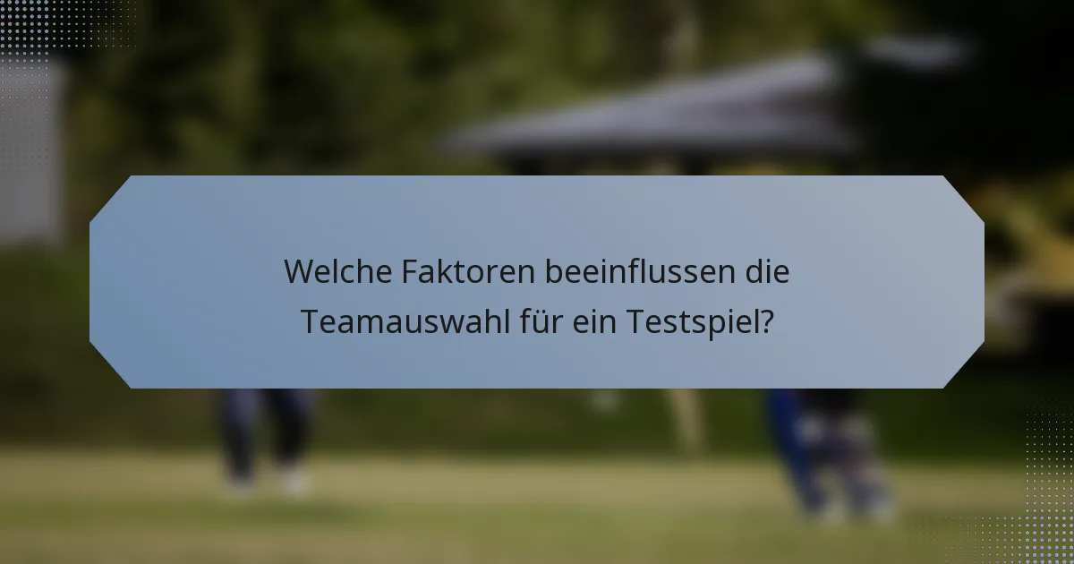 Welche Faktoren beeinflussen die Teamauswahl für ein Testspiel?