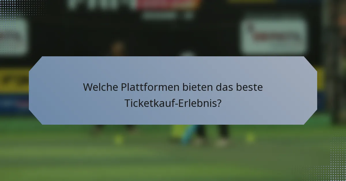 Welche Plattformen bieten das beste Ticketkauf-Erlebnis?