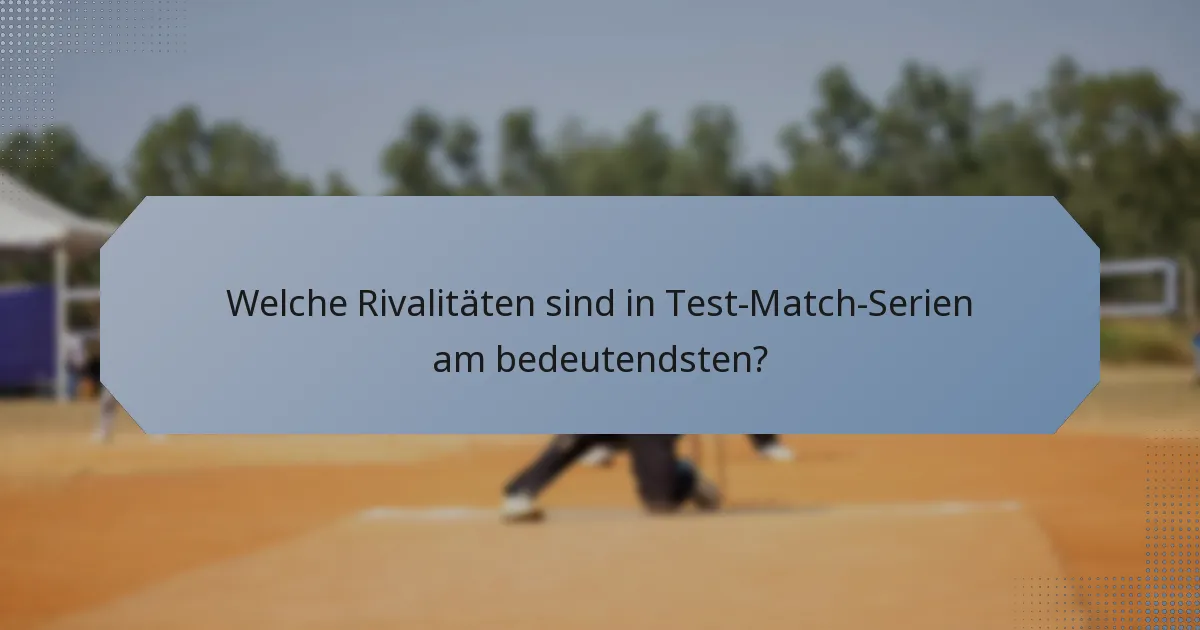 Welche Rivalitäten sind in Test-Match-Serien am bedeutendsten?