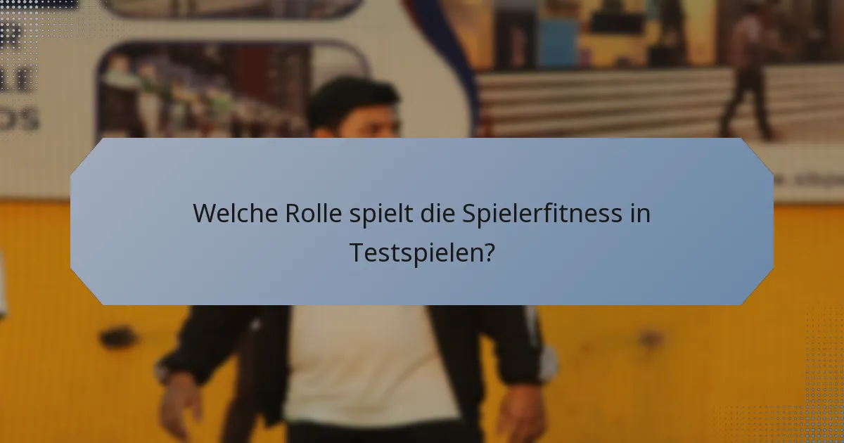 Welche Rolle spielt die Spielerfitness in Testspielen?