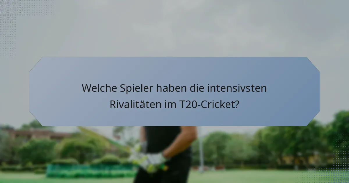 Welche Spieler haben die intensivsten Rivalitäten im T20-Cricket?
