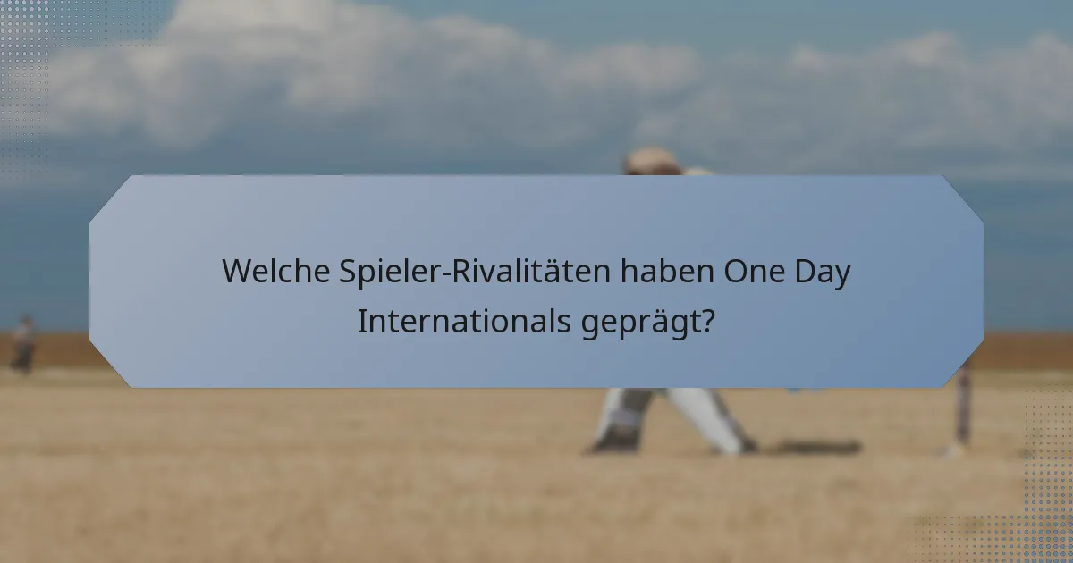 Welche Spieler-Rivalitäten haben One Day Internationals geprägt?