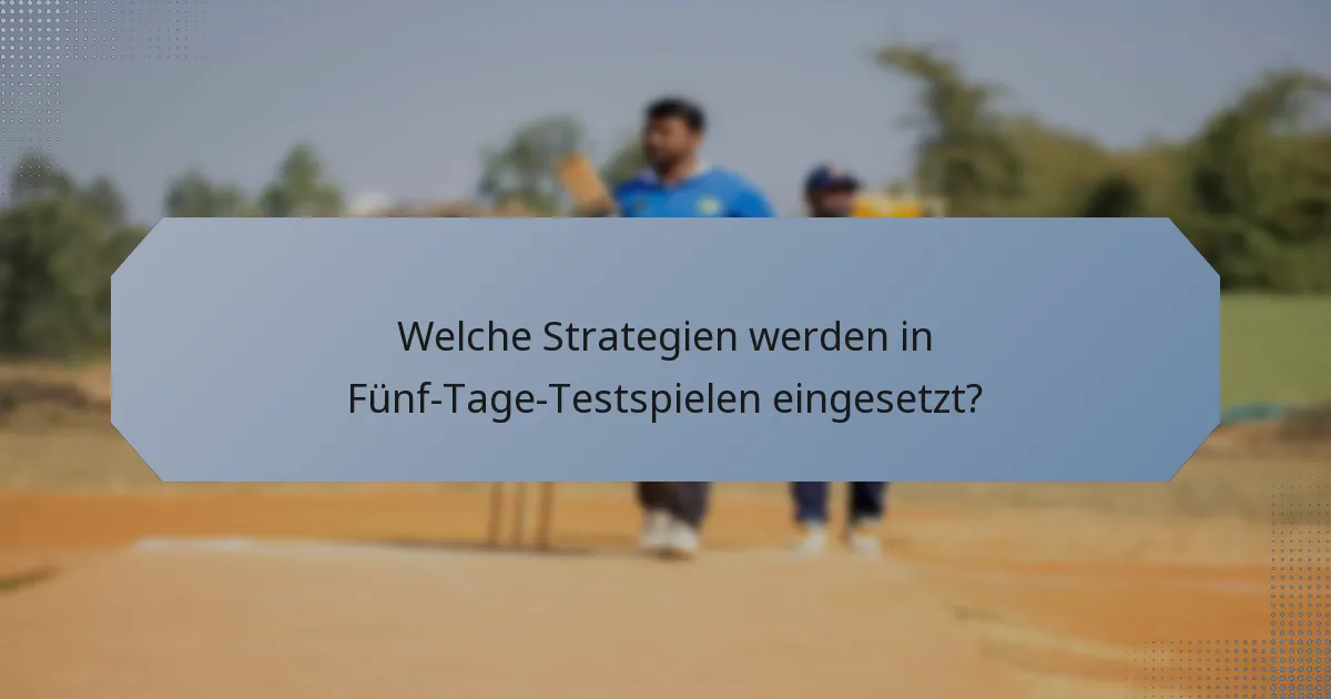 Welche Strategien werden in Fünf-Tage-Testspielen eingesetzt?