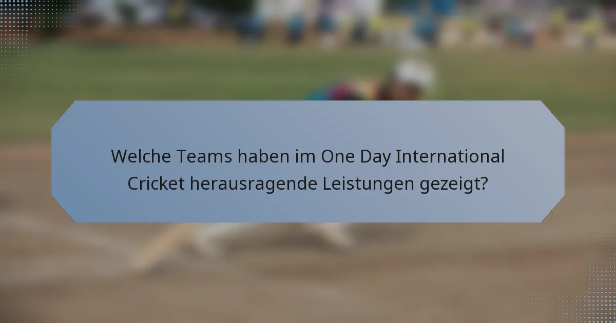 Welche Teams haben im One Day International Cricket herausragende Leistungen gezeigt?