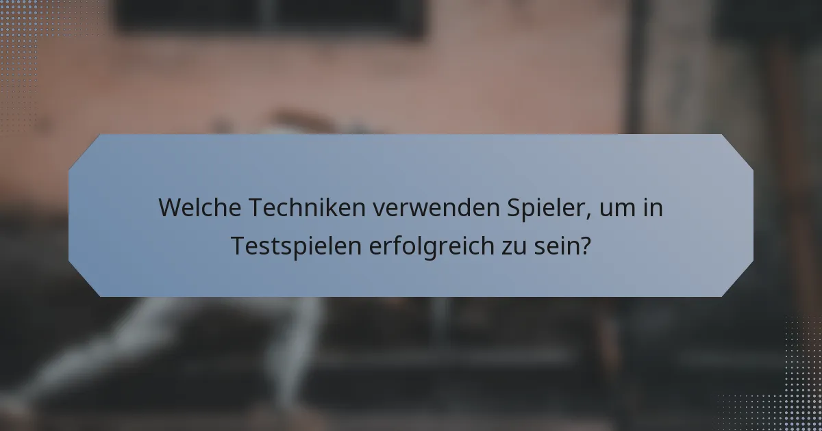 Welche Techniken verwenden Spieler, um in Testspielen erfolgreich zu sein?