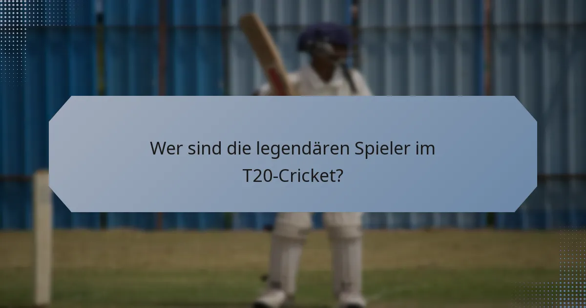 Wer sind die legendären Spieler im T20-Cricket?