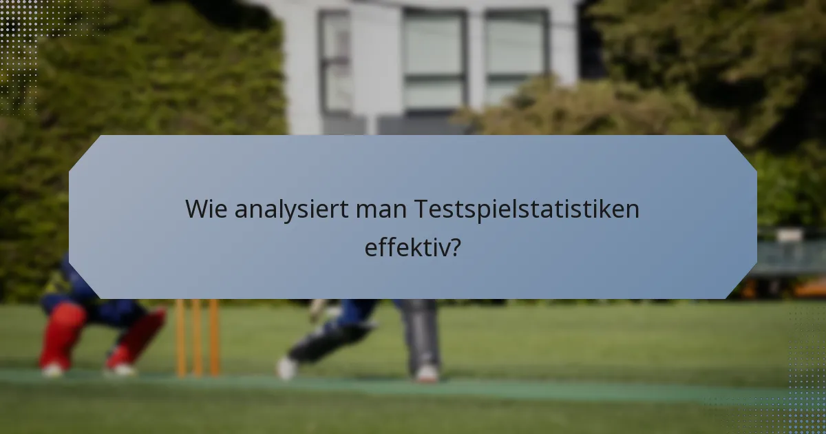 Wie analysiert man Testspielstatistiken effektiv?