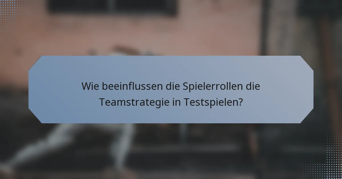 Wie beeinflussen die Spielerrollen die Teamstrategie in Testspielen?