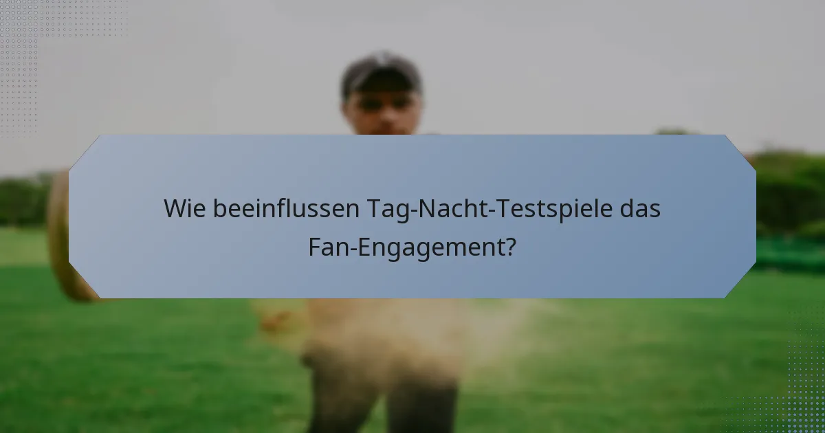 Wie beeinflussen Tag-Nacht-Testspiele das Fan-Engagement?