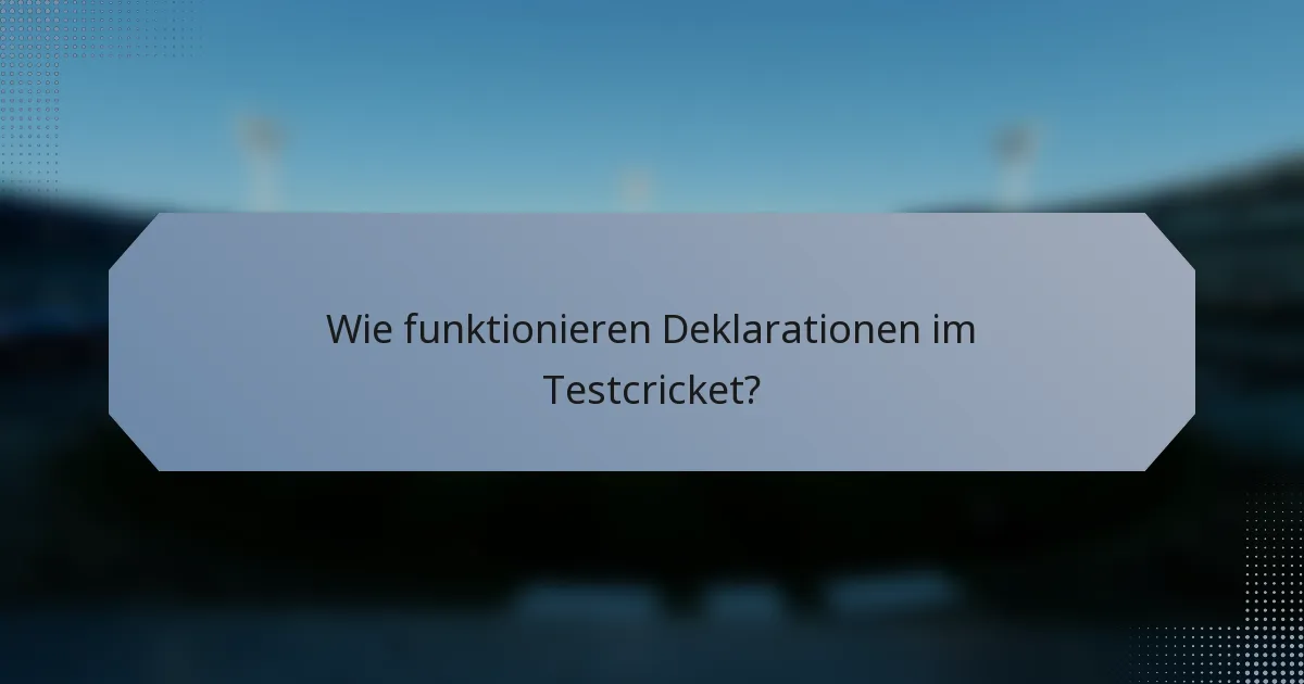Wie funktionieren Deklarationen im Testcricket?