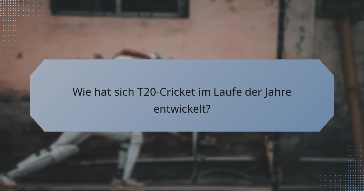 Wie hat sich T20-Cricket im Laufe der Jahre entwickelt?