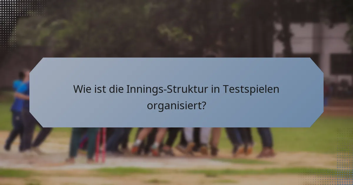 Wie ist die Innings-Struktur in Testspielen organisiert?