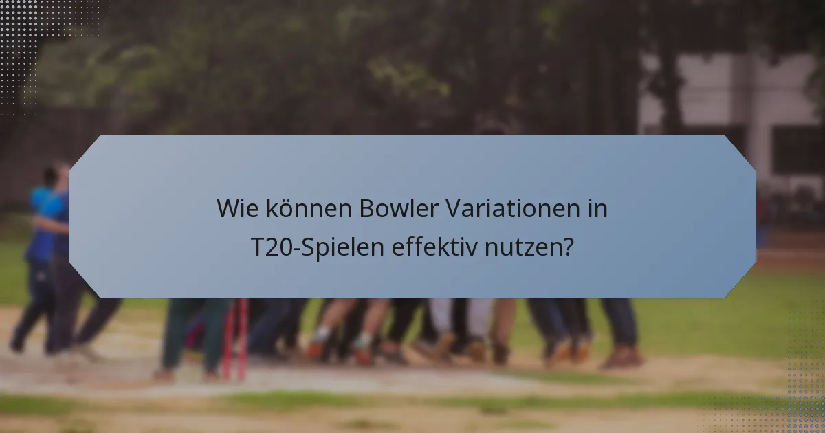 Wie können Bowler Variationen in T20-Spielen effektiv nutzen?