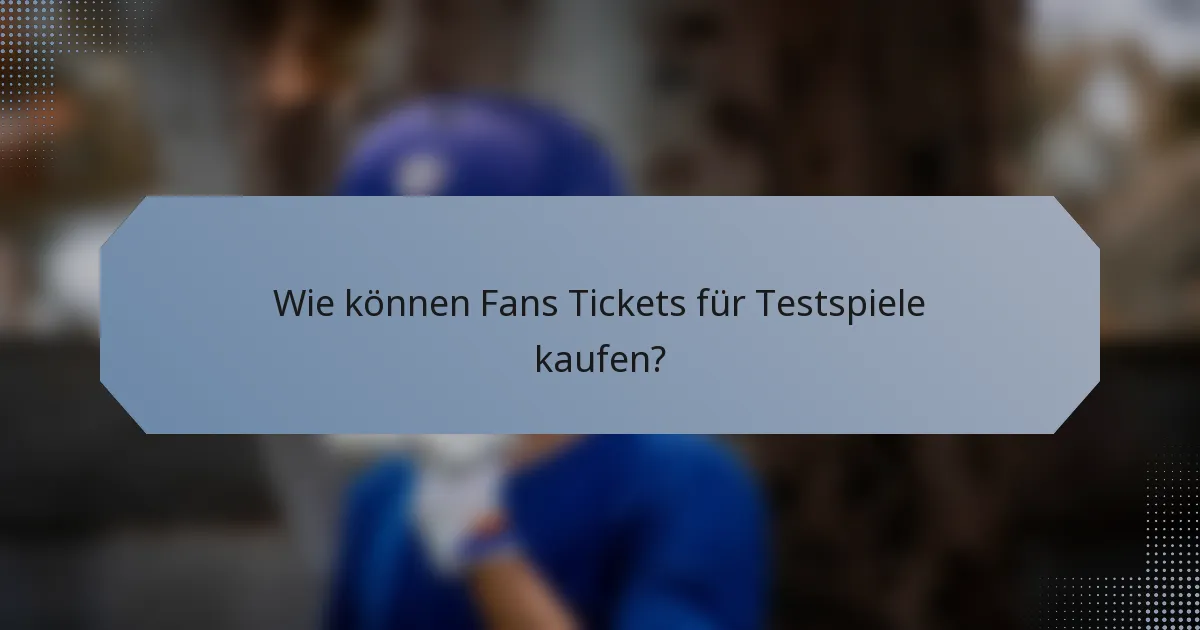 Wie können Fans Tickets für Testspiele kaufen?