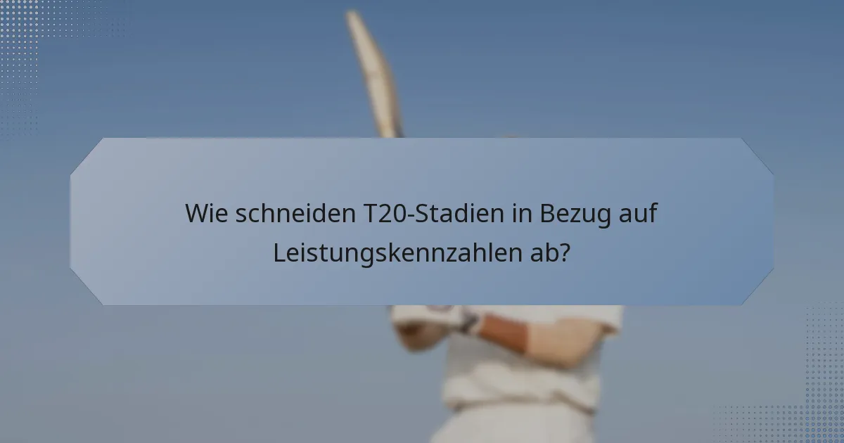 Wie schneiden T20-Stadien in Bezug auf Leistungskennzahlen ab?