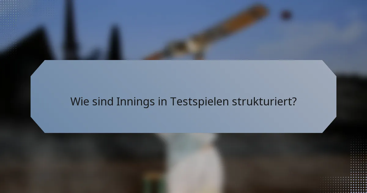 Wie sind Innings in Testspielen strukturiert?