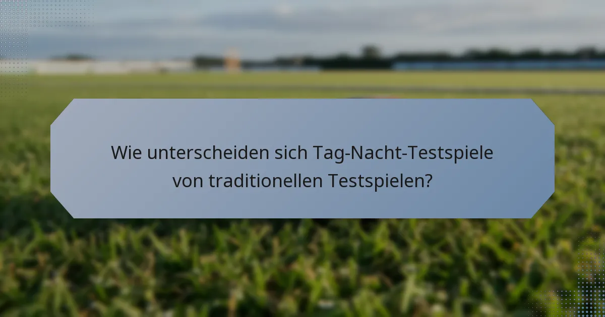 Wie unterscheiden sich Tag-Nacht-Testspiele von traditionellen Testspielen?