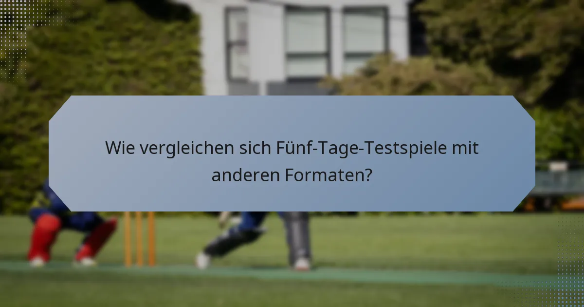 Wie vergleichen sich Fünf-Tage-Testspiele mit anderen Formaten?