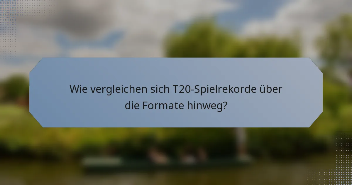 Wie vergleichen sich T20-Spielrekorde über die Formate hinweg?
