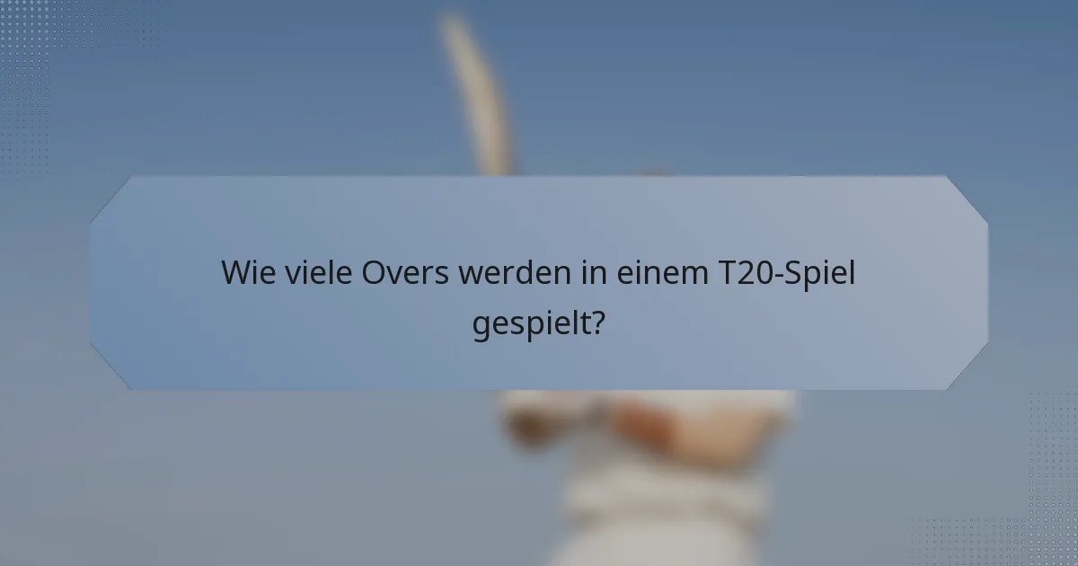 Wie viele Overs werden in einem T20-Spiel gespielt?